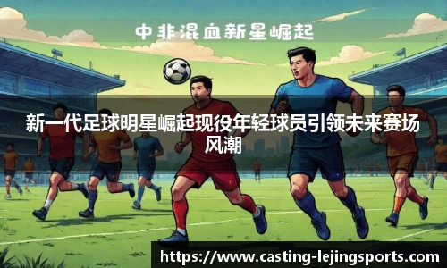 新一代足球明星崛起现役年轻球员引领未来赛场风潮